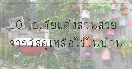 10 ไอเดียแต่งสวนสวย จากวัสดุเหลือใช้ในบ้าน