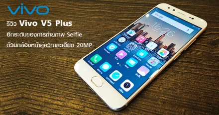 รีวิว Vivo V5 Plus อีกระดับของการถ่ายภาพ Selfie ด้วยกล้องหน้าคู่ความละเอียด 20MP