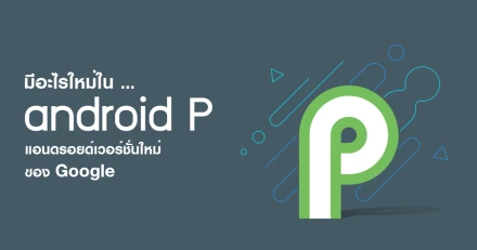 มาทำความรู้จัก Android P ว่าที่ Android เวอร์ชั่นใหม่ของ Google