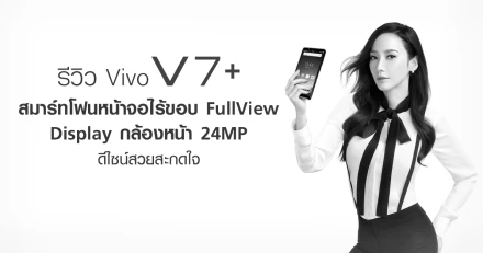 รีวิว Vivo V7+ สมาร์ทโฟนหน้าจอไร้ขอบ FullView Display กล้องหน้า 24MP ดีไซน์สวยสะกดใจ