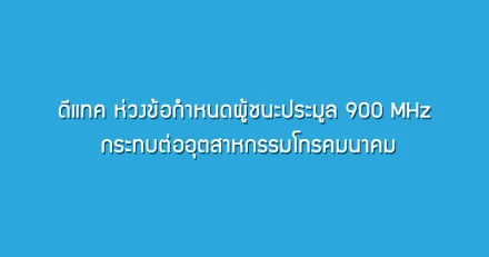 dtac ห่วงข้อกำหนดผู้ชนะประมูล 900 MHz กระทบต่ออุตสาหกรรมโทรคมนาคม