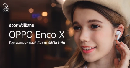 รีวิว OPPO Enco X หูฟังอินเอียร์ TWS ระดับเรือธง จับมือร่วมกับ Dynaudio ในราคาเพียง 5,999 บาท