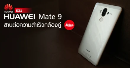 รีวิว Huawei Mate 9 สานต่อความสำเร็จกล้องคู่ Leica ที่พรีเมี่ยมกว่าเดิม