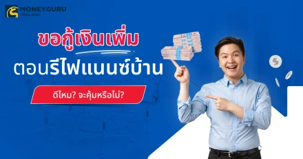 ขอกู้เงินเพิ่มตอนรีไฟแนนซ์บ้าน ดีไหม? จะคุ้มหรือไม่?