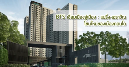 BTS เชื่อมเมืองสู่เมือง : แบริ่ง-เอราวัณ โซนใหม่ของเมืองคอนโด