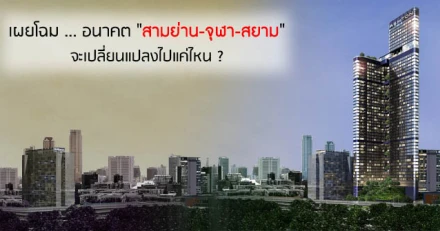 เผยโฉม ... อนาคต "สามย่าน-จุฬา-สยาม" จะเปลี่ยนแปลงไปแค่ไหน ?