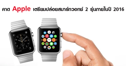 คาด Apple เตรียมปล่อยสมาร์ทวอทช์ 2 รุ่น ภายในปี 2016