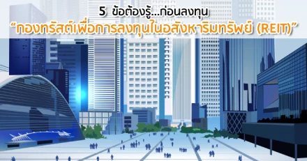 5 ข้อต้องรู้...ก่อนลงทุน "กองทรัสต์เพื่อการลงทุนในอสังหาริมทรัพย์ (REIT)"