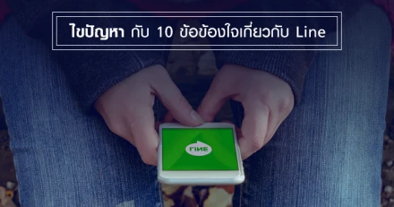 ไขปัญหา กับ 10 ข้อข้องใจที่เกี่ยวกับ Line