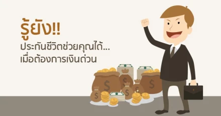 รู้ยัง!! ประกันชีวิตช่วยคุณได้...เมื่อต้องการเงินด่วน