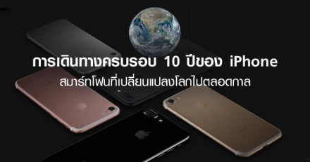 การเดินทางครบรอบ 10 ปีของ iPhone สมาร์ทโฟนที่เปลี่ยนแปลงโลกไปตลอดกาล