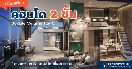 เปรียบเทียบ คอนโด 2 ชั้น Double Volume (Loft) โครงการไหนใช่ สไตล์ไหนที่ตอบโจทย์