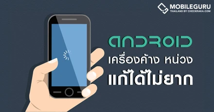 เครื่องค้าง เครื่องหน่วง บนสมาร์ทโฟนแอนดรอยด์ (Android) แก้ได้ไม่ยาก