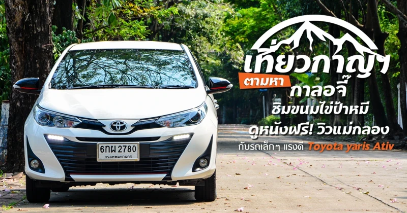 รีวิว เที่ยวกาญฯ กับรถเล็กๆ แรงดี Toyota Yaris Ativ ตามหากาลอจี๊ ชิมขนมไข่ป้าหมี ดูหนังฟรี วิวแม่กลอ