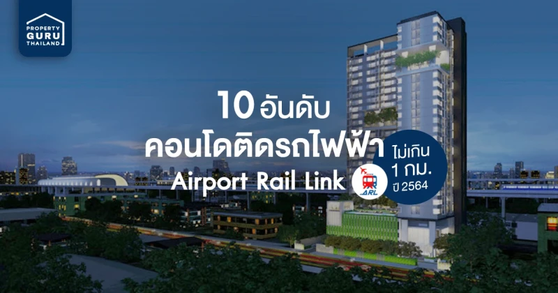 คอนโดติดรถไฟฟ้า Airport Rail Link 10 อันดับ ไม่เกิน 1 กม. 2564