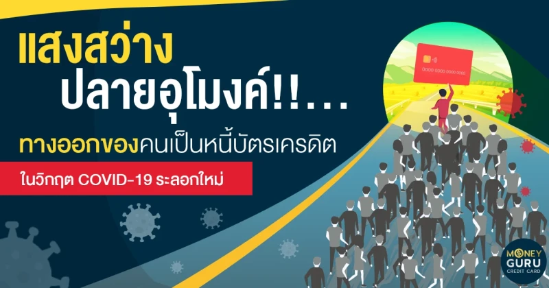 แสงสว่างปลายอุโมงค์!!...ทางออกของคนเป็นหนี้บัตรเครดิต ในวิกฤต COVID-19 ระลอกใหม่ 