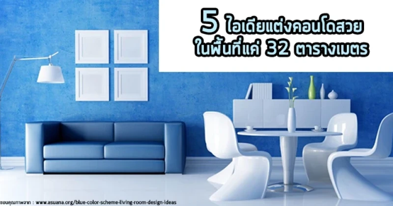 5 ไอเดียแต่งคอนโดสวยในพื้นที่แค่ 32 ตารางเมตร