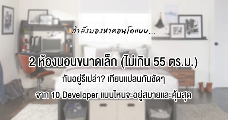 มองหาคอนโด "2 ห้องนอนขนาดเล็ก" (ไม่เกิน 55 ตรม.) อยู่รึเปล่า? เทียบแปลนตัวอย่างจาก 10 Developer แบรนด์ใหญ่