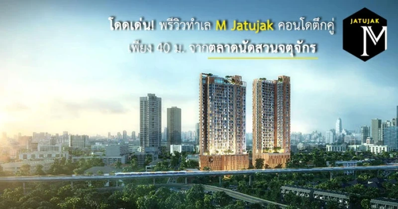 โดดเด่น! พรีวิวทำเล "M Jatujak" คอนโดตึกคู่ เพียง 40 ม. จากตลาดนัดสวนจตุจักร