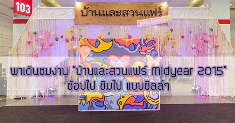 พาเดินชมงาน "บ้านและสวนแฟร์ Midyear 2015" ช้อปไป ชิมไป แบบชิลล์ๆ