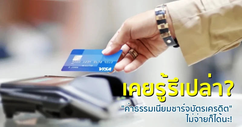 เคยรู้รึเปล่า? "ค่าธรรมเนียมชาร์จบัตรเครดิต" ไม่จ่ายก็ได้นะ!