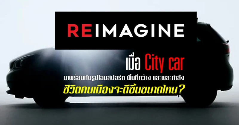 REIMAGINE เมื่อ City car มาพร้อมกับรูปโฉมสปอร์ต พื้นที่กว้าง และพละกำลัง ชีวิตคนเมืองจะดีขึ้นขนาดไหน?