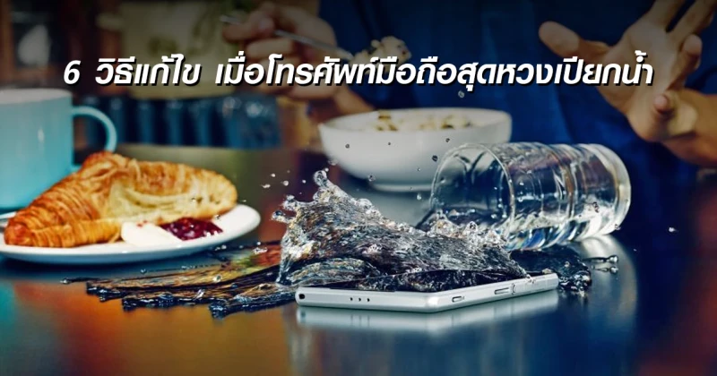 6 วิธีแก้ไข เมื่อโทรศัพท์มือถือสุดหวงเปียกน้ำ