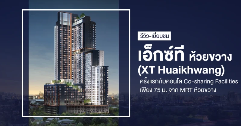 รีวิว-เยี่ยมชม เอ็กซ์ที ห้วยขวาง ครั้งแรกกับคอนโด Co-sharing Facilities เพียง 75 ม. จาก MRT ห้วยขวาง