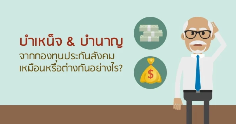 บำเหน็จ & บำนาญ จากกองทุนประกันสังคม เหมือนหรือต่างกันอย่างไร?