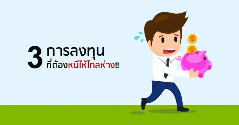 3 การลงทุนที่ต้องหนีให้ไกลห่าง!!