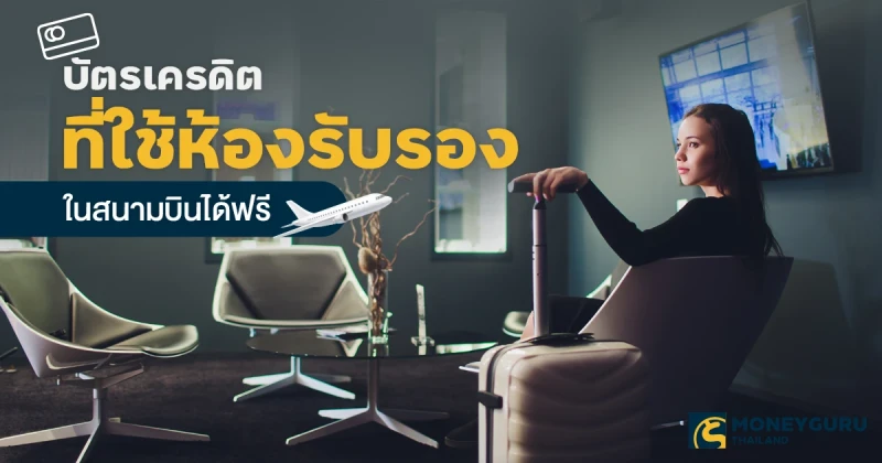 บัตรเครดิตที่ใช้ห้องรับรองในสนามบินได้ฟรี ประจำเดือน มิ.ย. 67