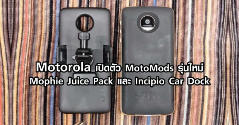 Motorola เปิดตัว MotoMods รุ่นใหม่ Mophie Juice Pack และ Incipio Car Dock