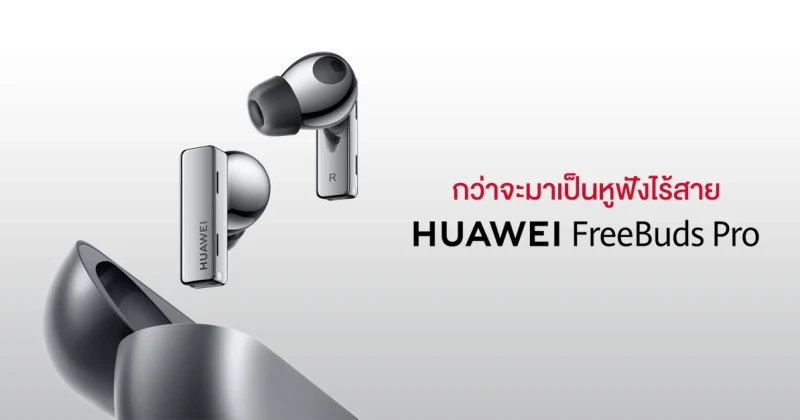 3 เรื่องที่น่าสนใจ กว่าจะมาเป็นหูฟังไร้สาย HUAWEI FreeBuds Pro