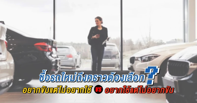 ซื้อรถใหม่ถึงคราวต้องเลือก "อยากขับแต่ไม่อยากใช้" VS "อยากใช้แต่ไม่อยากขับ"