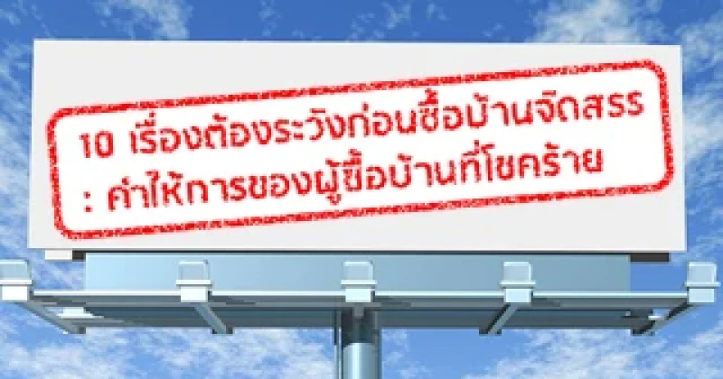 10 เรื่องต้องระวังก่อนซื้อบ้านจัดสรร: คำให้การของผู้ซื้อบ้านที่โชคร้าย