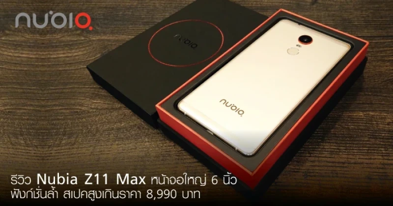 รีวิว Nubia Z11 Max หน้าจอใหญ่ 6 นิ้ว ฟังก์ชั่นล้ำ สเปคสูงเกินราคา 8,990 บาท