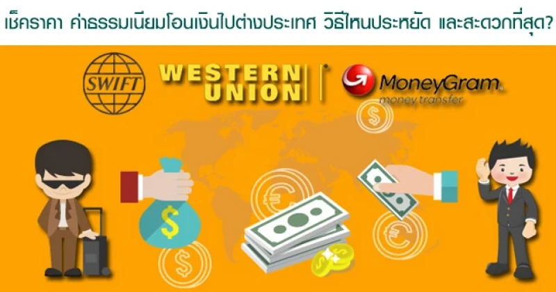 เช็คราคา ค่าธรรมเนียมโอนเงินไปต่างประเทศ วิธีไหนประหยัด และสะดวกที่สุด?