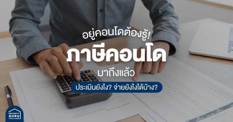 อยู่คอนโดต้องรู้! ภาษีคอนโดมาถึงแล้ว ประเมินยังไง? จ่ายยังไงได้บ้าง?