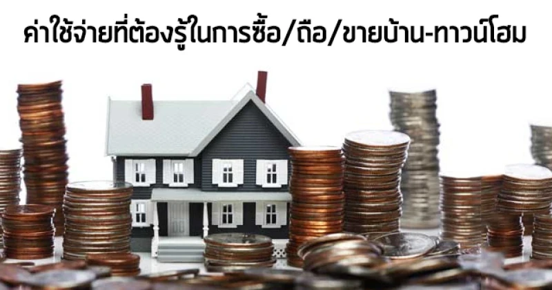 ค่าใช้จ่ายที่ต้องรู้ในการซื้อ / ถือ / ขายบ้าน-ทาวน์โฮมใหม่