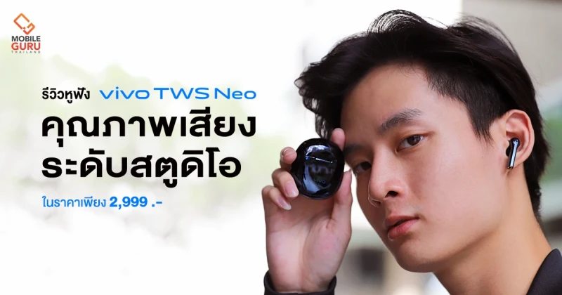 รีวิว หูฟังไร้สาย Vivo TWS NEO ไดรเวอร์ขนาดใหญ่ ความเสถียรสูง คุณภาพเสียงระดับสตูดิโอ ในราคา 2,999 บาท