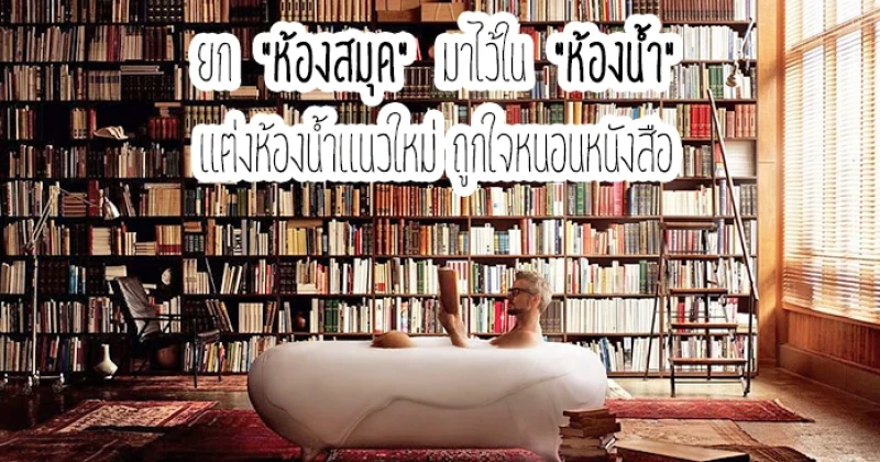 ยก "ห้องสมุด" มาไว้ใน "ห้องน้ำ"...แต่งห้องน้ำแนวใหม่ ถูกใจหนอนหนังสือ