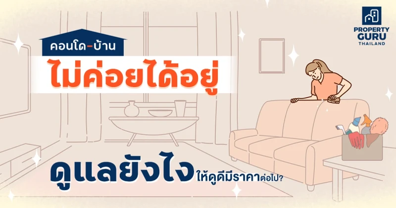 "คอนโด-บ้านไม่ค่อยได้อยู่" : ดูแลยังไงให้ดูดีมีราคาต่อไป ?