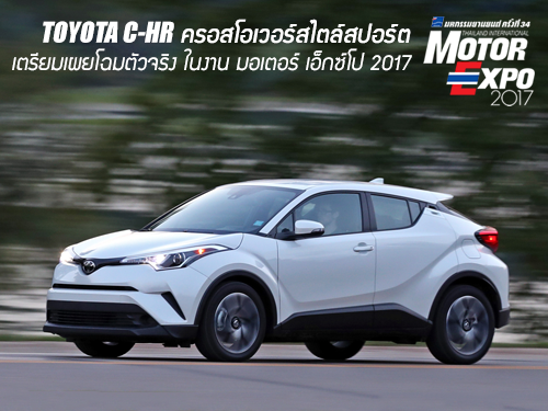 Toyota C-HR ครอสโอเวอร์สไตล์สปอร์ต เผยโฉมตัวจริง ในงาน มอเตอร์ เอ็กซ์โป 2017